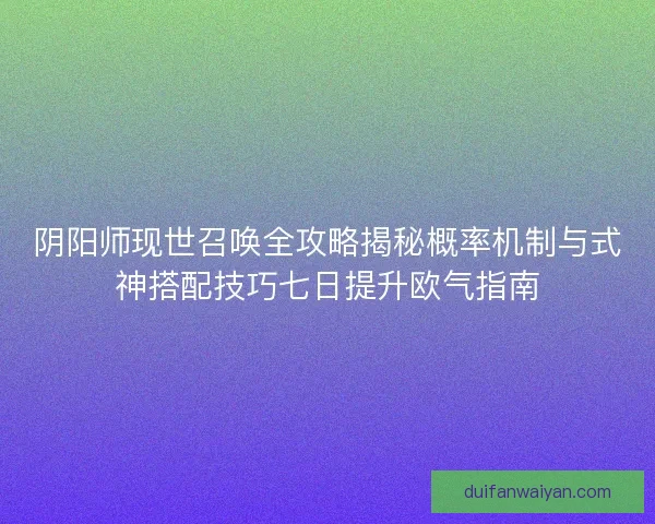 阴阳师现世召唤全攻略揭秘概率机制与式神搭配技巧七日提升欧气指南