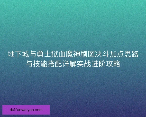地下城与勇士狱血魔神刷图决斗加点思路与技能搭配详解实战进阶攻略