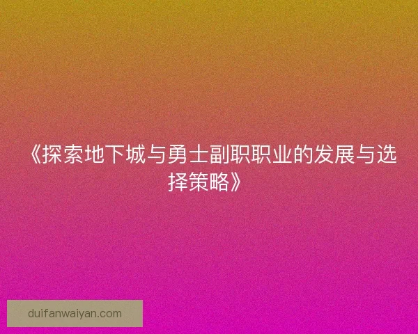 《探索地下城与勇士副职职业的发展与选择策略》