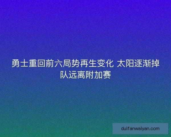 勇士重回前六局势再生变化 太阳逐渐掉队远离附加赛