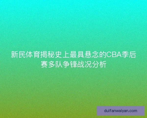 新民体育揭秘史上最具悬念的CBA季后赛多队争锋战况分析