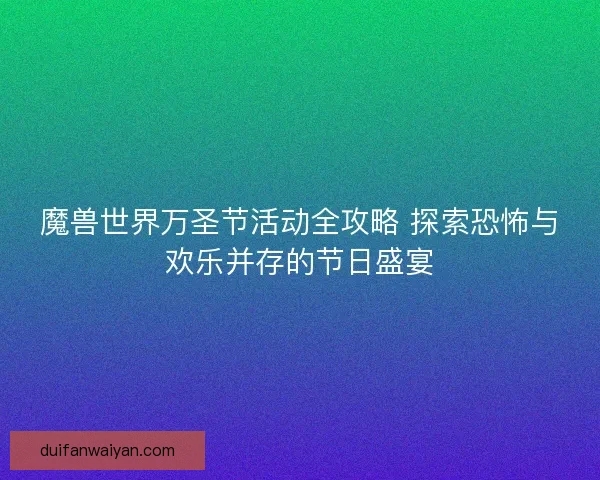 魔兽世界万圣节活动全攻略 探索恐怖与欢乐并存的节日盛宴
