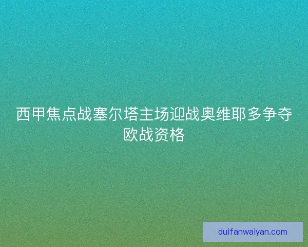 西甲焦点战塞尔塔主场迎战奥维耶多争夺欧战资格
