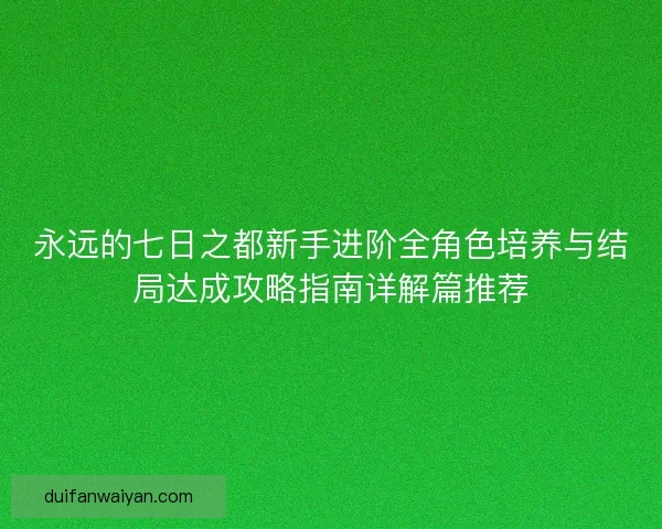 永远的七日之都新手进阶全角色培养与结局达成攻略指南详解篇推荐