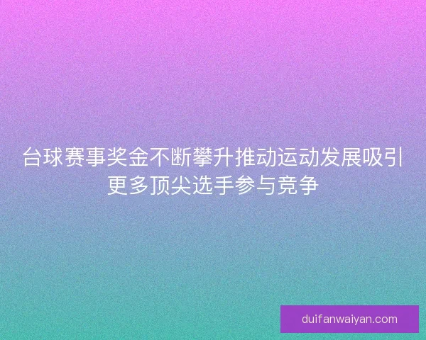 台球赛事奖金不断攀升推动运动发展吸引更多顶尖选手参与竞争