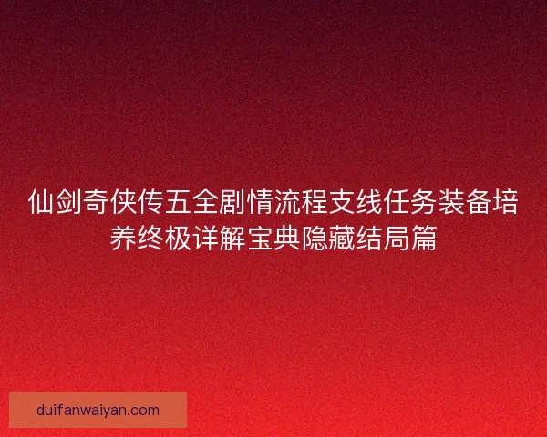 仙剑奇侠传五全剧情流程支线任务装备培养终极详解宝典隐藏结局篇 仙剑奇侠传五全剧情流程支线任务装备培养终极详解宝典隐藏结局篇