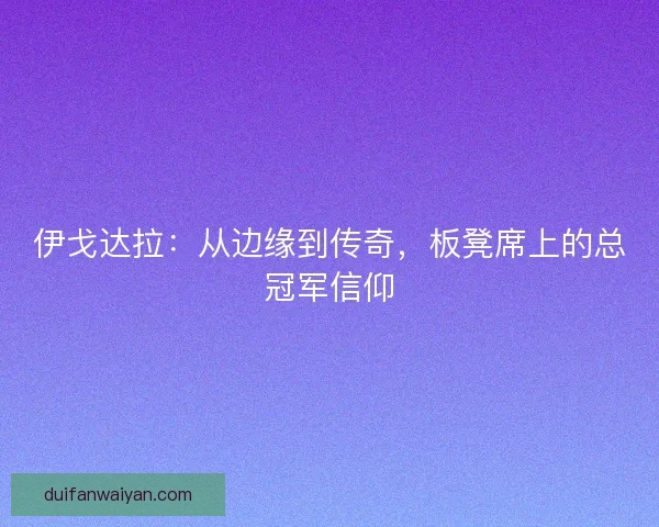 伊戈达拉：从边缘到传奇，板凳席上的总冠军信仰