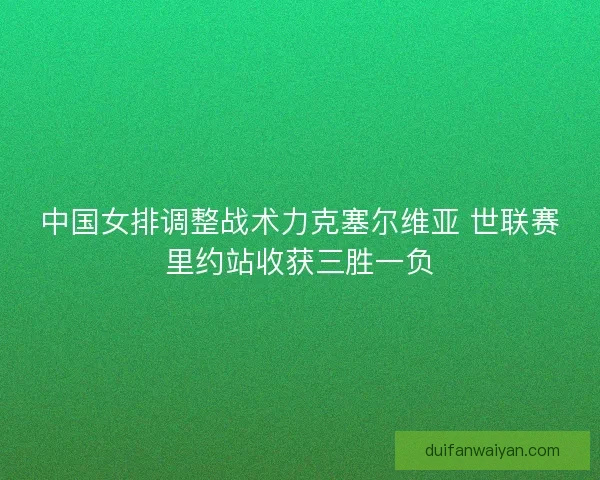 中国女排调整战术力克塞尔维亚 世联赛里约站收获三胜一负