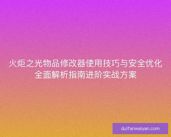 火炬之光物品修改器使用技巧与安全优化全面解析指南进阶实战方案